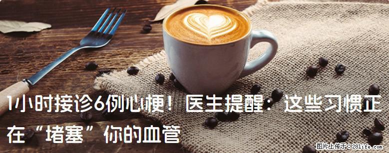 1小时接诊6例心梗！医生提醒：这些习惯正在“堵塞”你的血管 - 新余生活资讯 - 新余28生活网 xinyu.28life.com